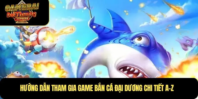 Hướng dẫn tham gia game bắn cá đại dương chi tiết A-Z