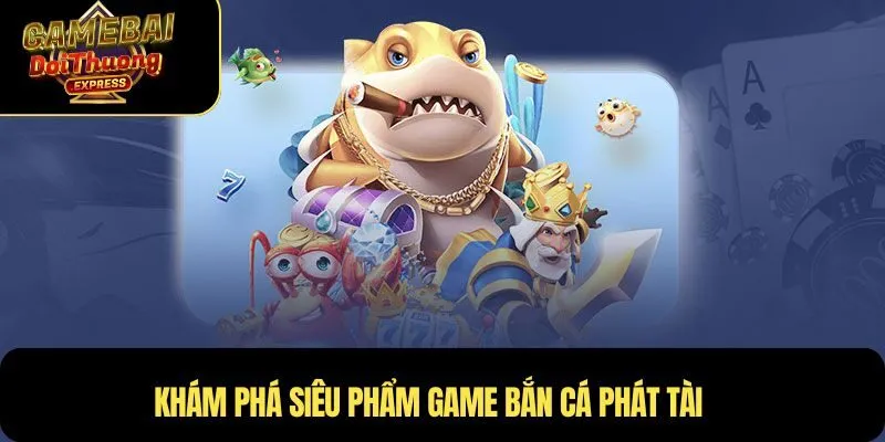 Khám phá siêu phẩm game Bắn cá Phát Tài