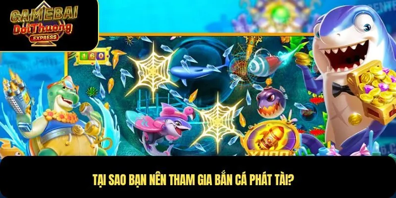 Tại sao bạn nên tham gia Bắn Cá Phát Tài?