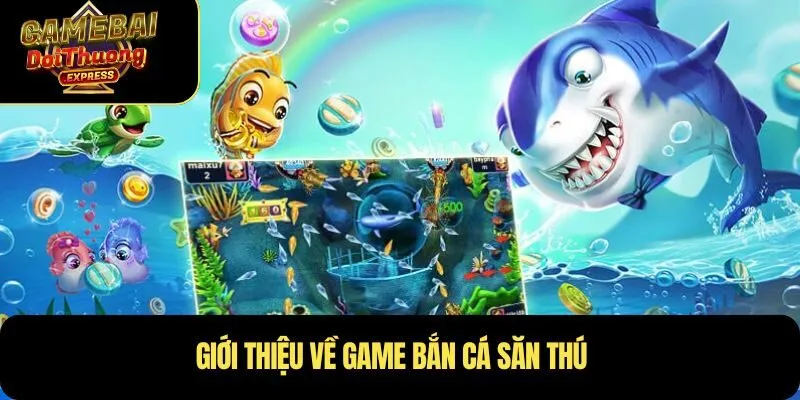 Giới thiệu về game bắn cá săn thú