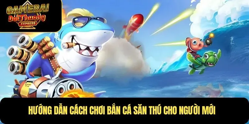 Hướng dẫn cách chơi bắn cá săn thú cho người mới