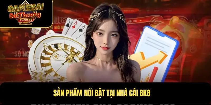 Sản phẩm nổi bật tại nhà cái BK8