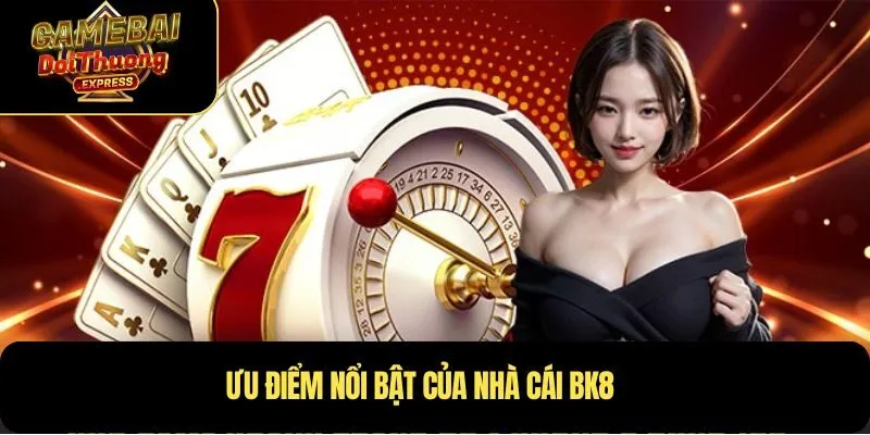 Ưu điểm nổi bật của nhà cái BK8