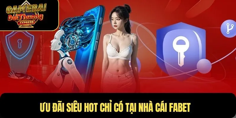 Ưu đãi siêu HOT chỉ có tại nhà cái Fabet