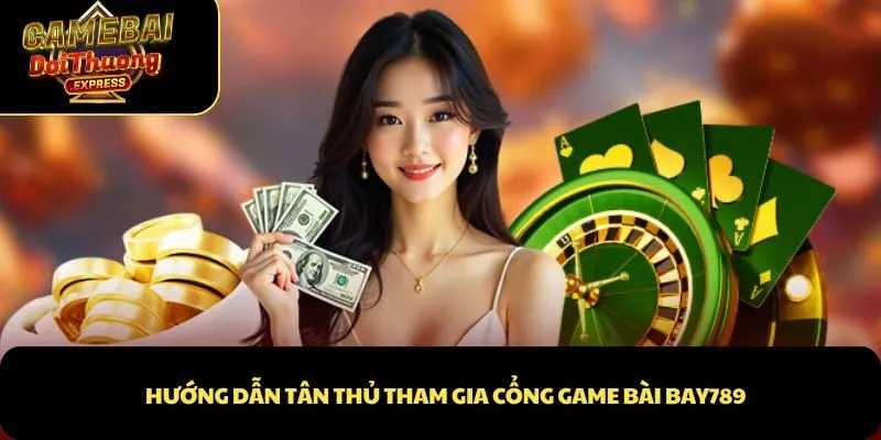 Hướng dẫn tân thủ tham gia cổng game bài Bay789