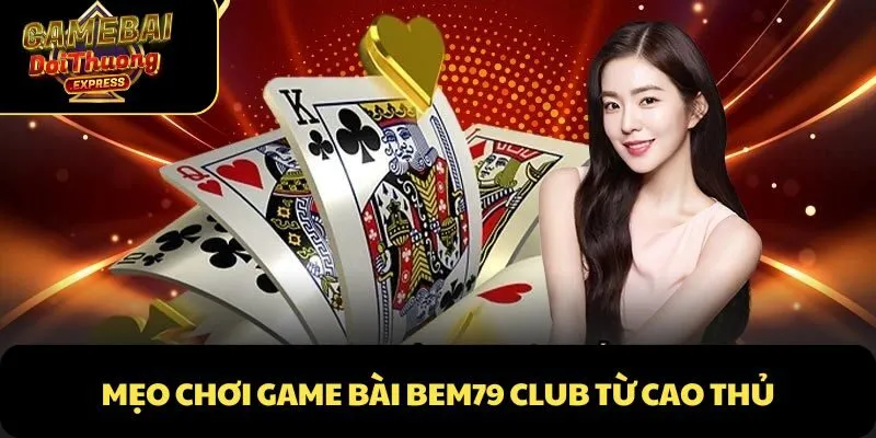 Mẹo chơi Game Bài Bem79 Club từ cao thủ