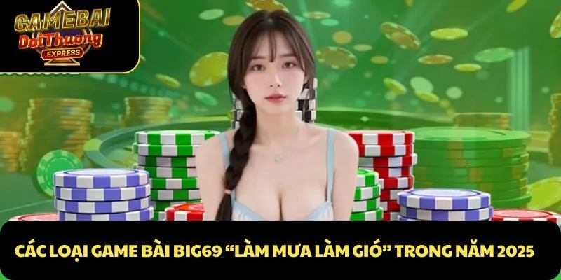 Các loại Game Bài Big69 “làm mưa làm gió” trong năm 2025