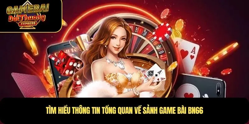 Tìm hiểu thông tin tổng quan về sảnh Game bài Bn66