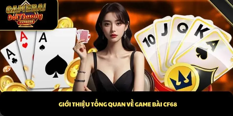 Giới thiệu tổng quan về game bài CF68