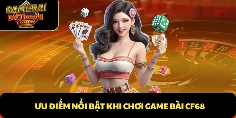 Ưu điểm nổi bật khi chơi Game Bài CF68