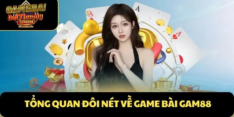 Tổng quan đôi nét về Game Bài Gam88