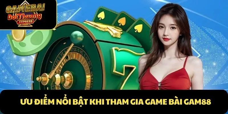 Ưu điểm nổi bật khi tham gia Game Bài Gam88