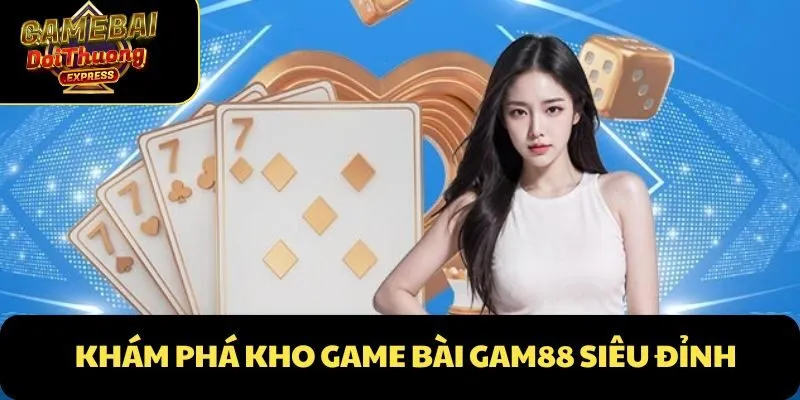 Khám phá kho game bài Gam88 siêu đỉnh