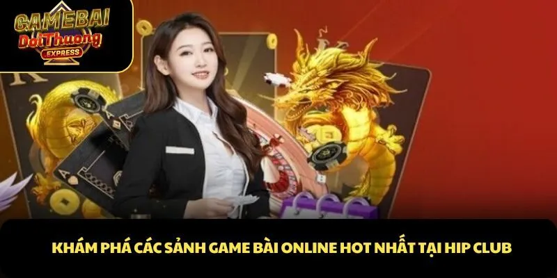 Khám phá các sảnh game bài online hot nhất tại Hip club