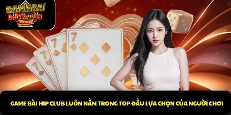 Game bài Hip club luôn nằm trong top đầu lựa chọn của người chơi