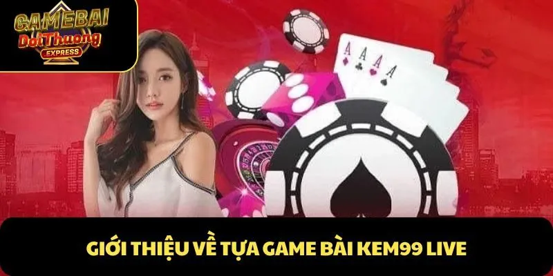 Giới thiệu về tựa game bài Kem99 Live