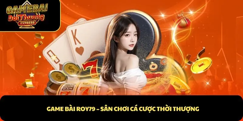Game bài Roy79 – Sân chơi cá cược thời thượng