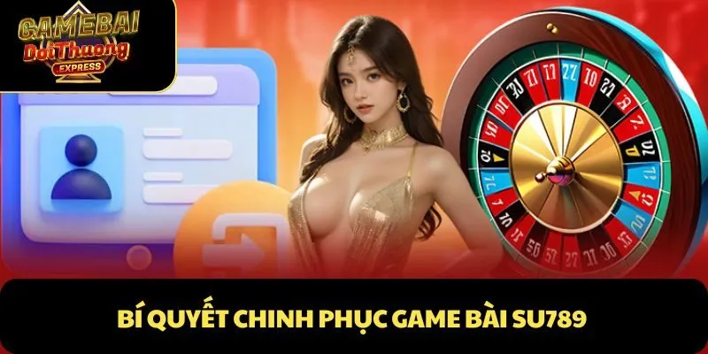 Bí quyết chinh phục Game Bài Su789