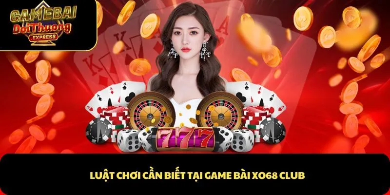 Luật chơi cần biết tại game bài XO68 Club