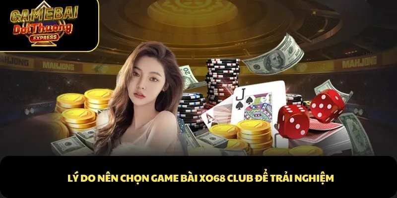 Lý do nên chọn game bài XO68 Club để trải nghiệm