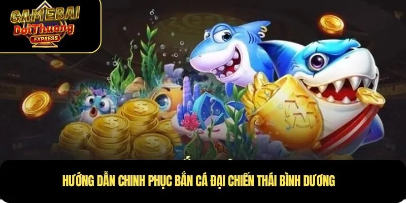 Hướng dẫn chinh phục Bắn Cá Đại Chiến Thái Bình Dương