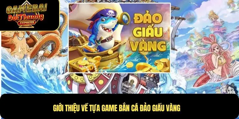 Giới thiệu về tựa game bắn cá đảo giấu vàng