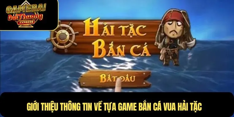 Giới thiệu tổng quan về tựa game bắn cá Vua Hải Tặc