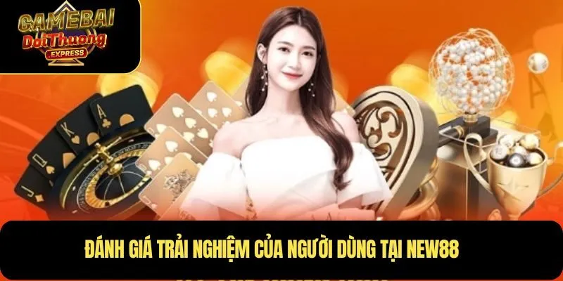 Đánh giá trải nghiệm của người dùng tại NEW88