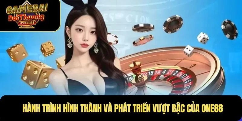 Hành trình hình thành và phát triển vượt bậc của ONE88