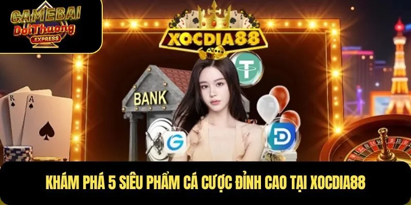 Khám phá 5 siêu phẩm cá cược đỉnh cao tại Xocdia88